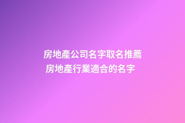 房地產公司名字取名推薦 房地產行業適合的名字-第1張-公司起名-玄機派